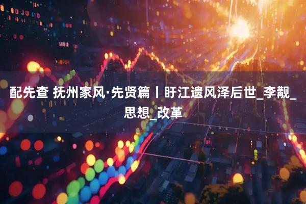 配先查 抚州家风·先贤篇丨盱江遗风泽后世_李觏_思想_改革