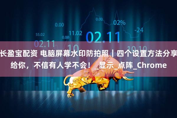长盈宝配资 电脑屏幕水印防拍照｜四个设置方法分享给你，不信有人学不会！_显示_点阵_Chrome