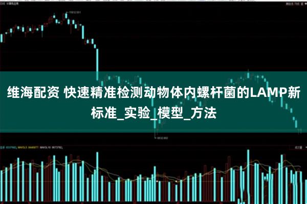 维海配资 快速精准检测动物体内螺杆菌的LAMP新标准_实验_模型_方法