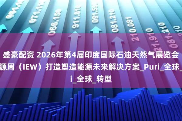 盛豪配资 2026年第4届印度国际石油天然气展览会暨能源周（IEW）打造塑造能源未来解决方案_Puri_全球_转型