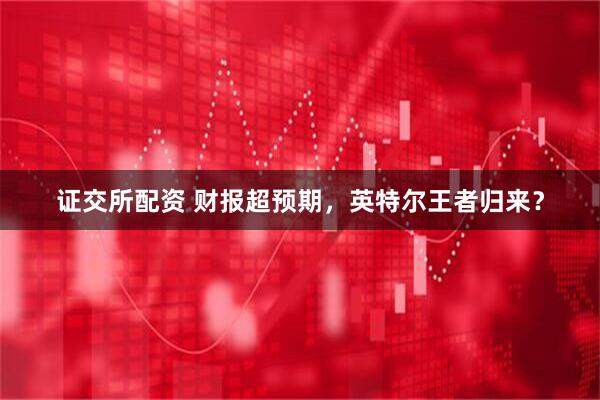 证交所配资 财报超预期，英特尔王者归来？