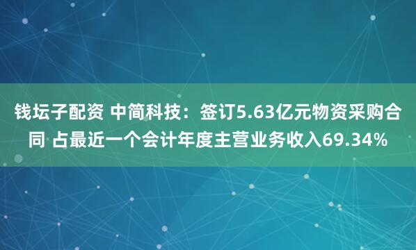 钱坛子配资 中简科技：签订5.63亿元物资采购合同 占最近一个会计年度主营业务收入69.34%