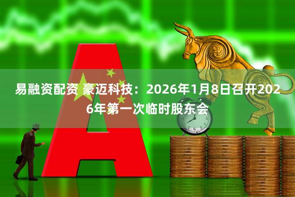 易融资配资 豪迈科技：2026年1月8日召开2026年第一次临时股东会